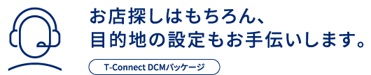 お店探しはもちろん、目的地の設定もお手伝いします。T-Connect DCMパッケージ